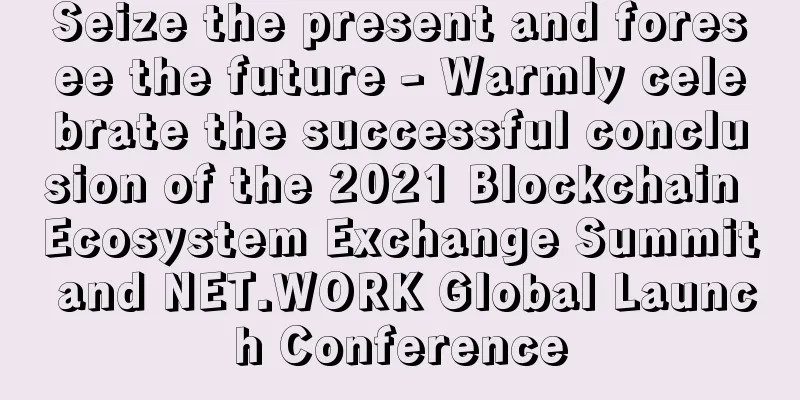 Seize the present and foresee the future - Warmly celebrate the successful conclusion of the 2021 Blockchain Ecosystem Exchange Summit and NET.WORK Global Launch Conference