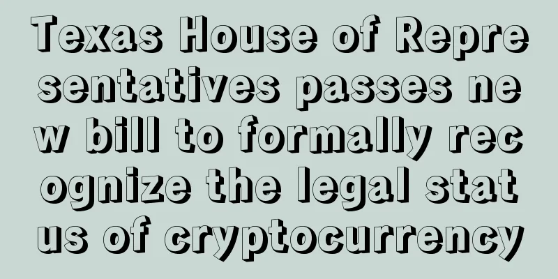 Texas House of Representatives passes new bill to formally recognize the legal status of cryptocurrency