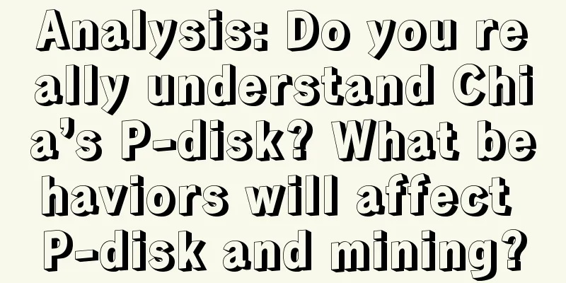 Analysis: Do you really understand Chia’s P-disk? What behaviors will affect P-disk and mining?