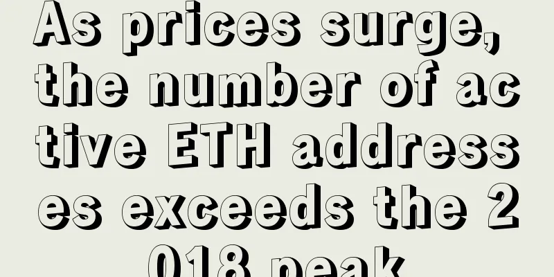 As prices surge, the number of active ETH addresses exceeds the 2018 peak