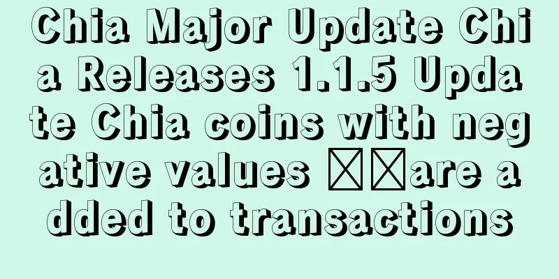 Chia Major Update Chia Releases 1.1.5 Update Chia coins with negative values ​​are added to transactions