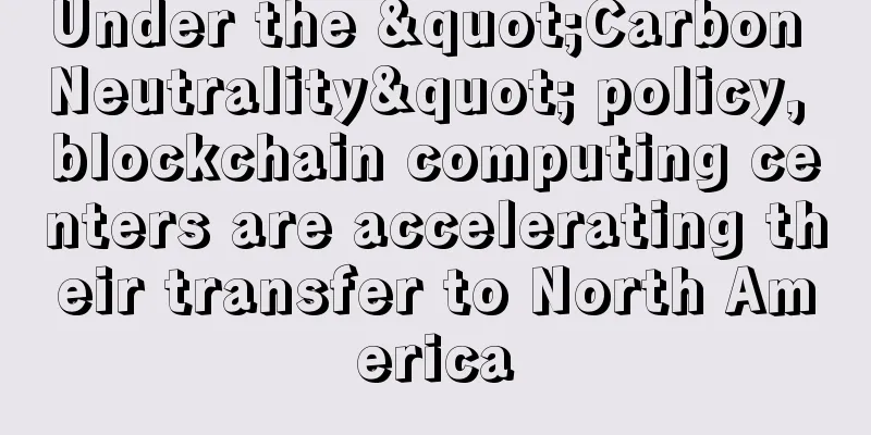 Under the "Carbon Neutrality" policy, blockchain computing centers are accelerating their transfer to North America