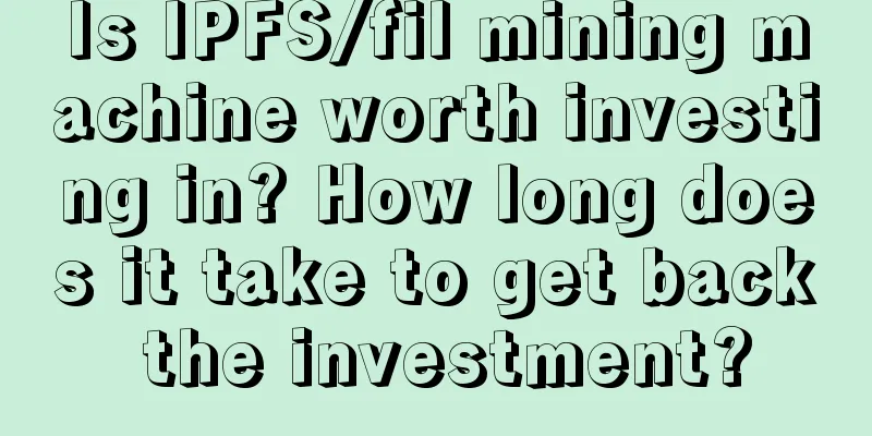 Is IPFS/fil mining machine worth investing in? How long does it take to get back the investment?