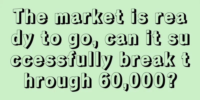 The market is ready to go, can it successfully break through 60,000?