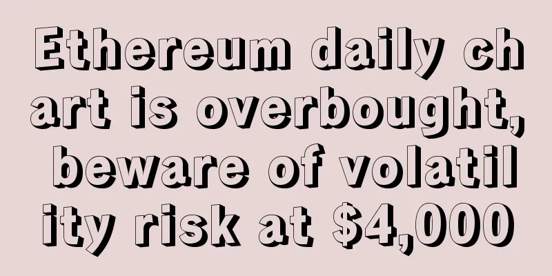 Ethereum daily chart is overbought, beware of volatility risk at $4,000