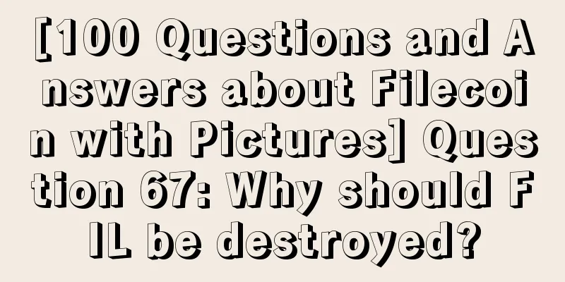 [100 Questions and Answers about Filecoin with Pictures] Question 67: Why should FIL be destroyed?