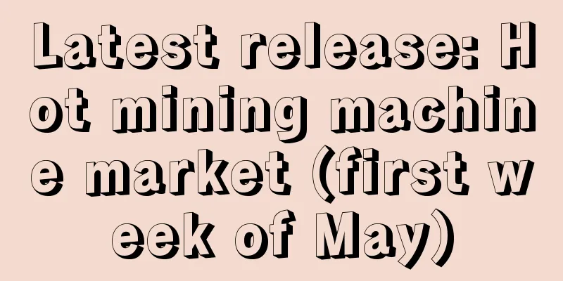 Latest release: Hot mining machine market (first week of May)