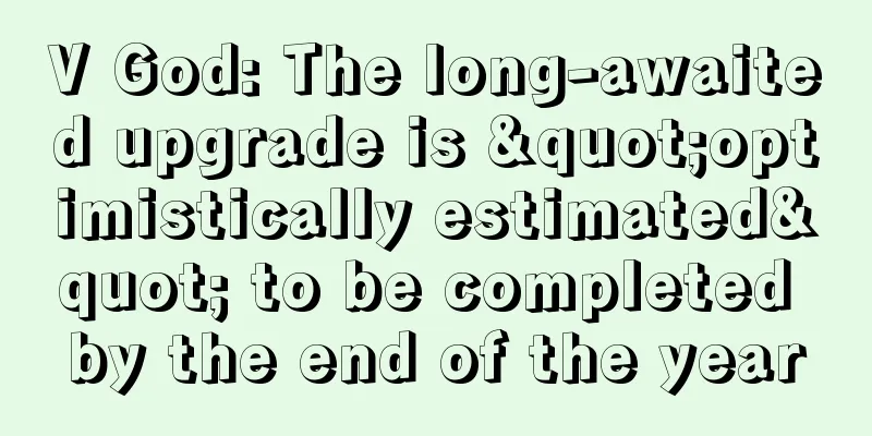 V God: The long-awaited upgrade is "optimistically estimated" to be completed by the end of the year