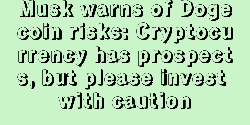 Musk warns of Dogecoin risks: Cryptocurrency has prospects, but please invest with caution