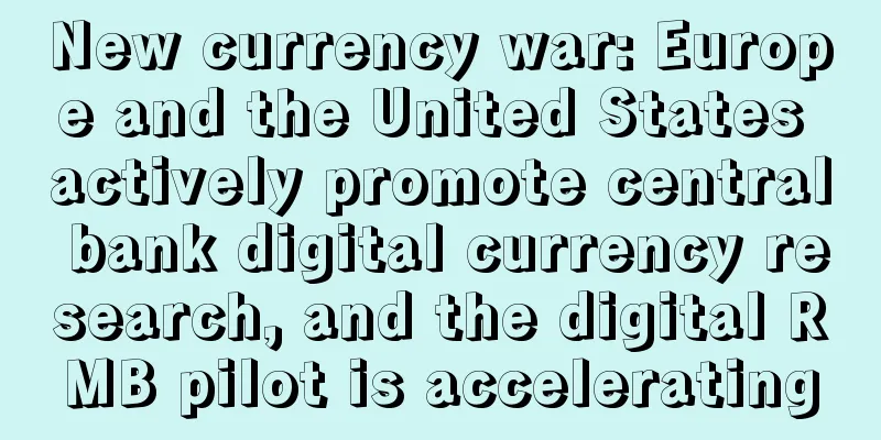 New currency war: Europe and the United States actively promote central bank digital currency research, and the digital RMB pilot is accelerating