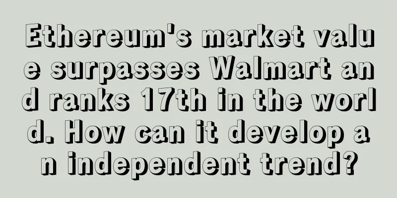 Ethereum's market value surpasses Walmart and ranks 17th in the world. How can it develop an independent trend?