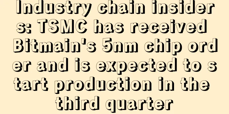 Industry chain insiders: TSMC has received Bitmain's 5nm chip order and is expected to start production in the third quarter
