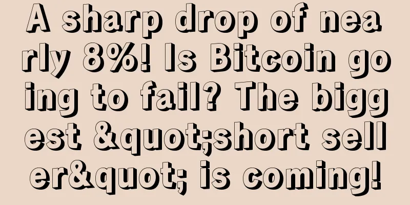 A sharp drop of nearly 8%! Is Bitcoin going to fail? The biggest "short seller" is coming!
