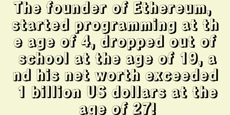 The founder of Ethereum, started programming at the age of 4, dropped out of school at the age of 19, and his net worth exceeded 1 billion US dollars at the age of 27!
