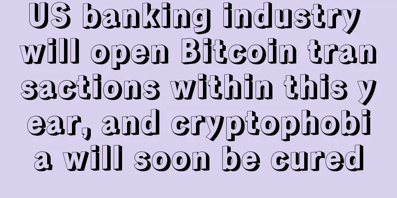 US banking industry will open Bitcoin transactions within this year, and cryptophobia will soon be cured