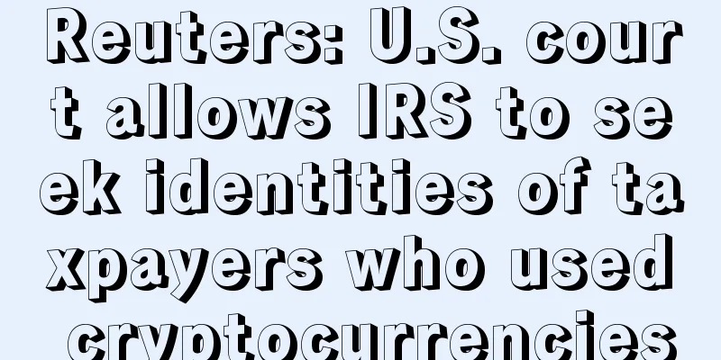 Reuters: U.S. court allows IRS to seek identities of taxpayers who used cryptocurrencies
