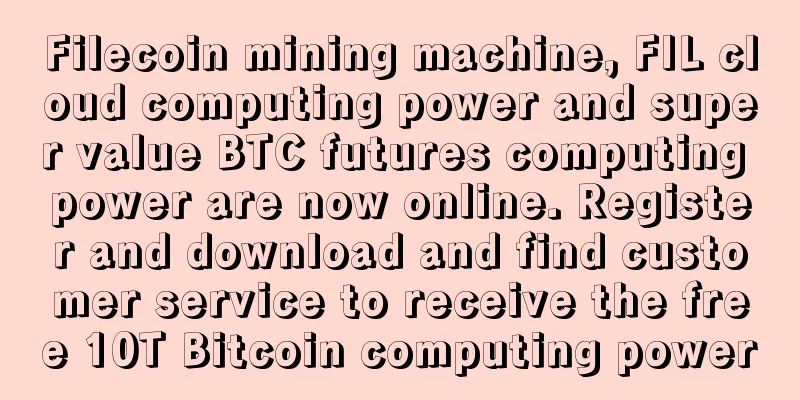 Filecoin mining machine, FIL cloud computing power and super value BTC futures computing power are now online. Register and download and find customer service to receive the free 10T Bitcoin computing power