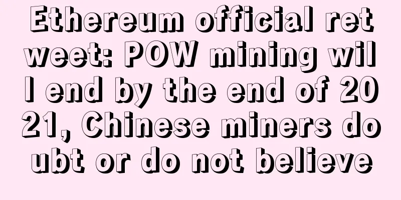 Ethereum official retweet: POW mining will end by the end of 2021, Chinese miners doubt or do not believe