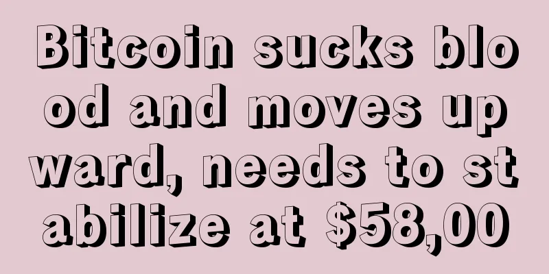 Bitcoin sucks blood and moves upward, needs to stabilize at $58,000