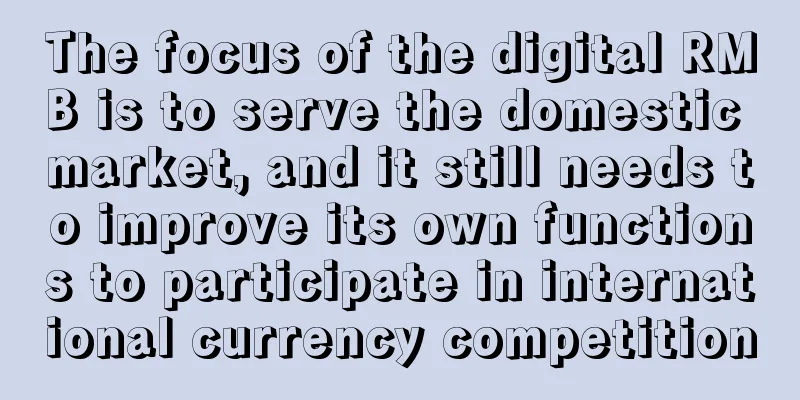 The focus of the digital RMB is to serve the domestic market, and it still needs to improve its own functions to participate in international currency competition