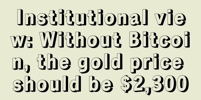 Institutional view: Without Bitcoin, the gold price should be $2,300