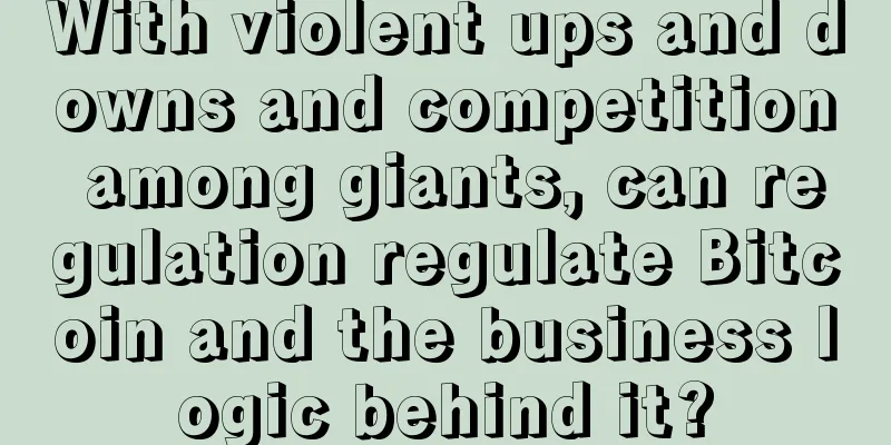 With violent ups and downs and competition among giants, can regulation regulate Bitcoin and the business logic behind it?
