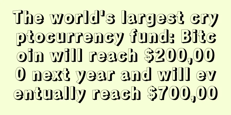 The world's largest cryptocurrency fund: Bitcoin will reach $200,000 next year and will eventually reach $700,000