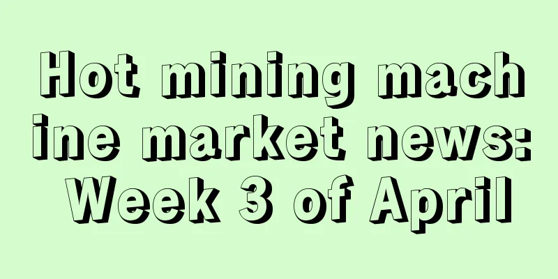 Hot mining machine market news: Week 3 of April