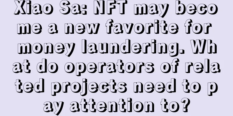 Xiao Sa: NFT may become a new favorite for money laundering. What do operators of related projects need to pay attention to?