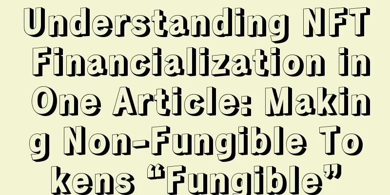 Understanding NFT Financialization in One Article: Making Non-Fungible Tokens “Fungible”