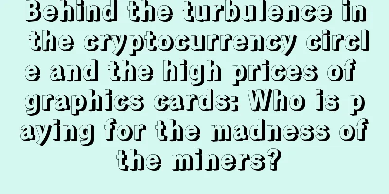 Behind the turbulence in the cryptocurrency circle and the high prices of graphics cards: Who is paying for the madness of the miners?