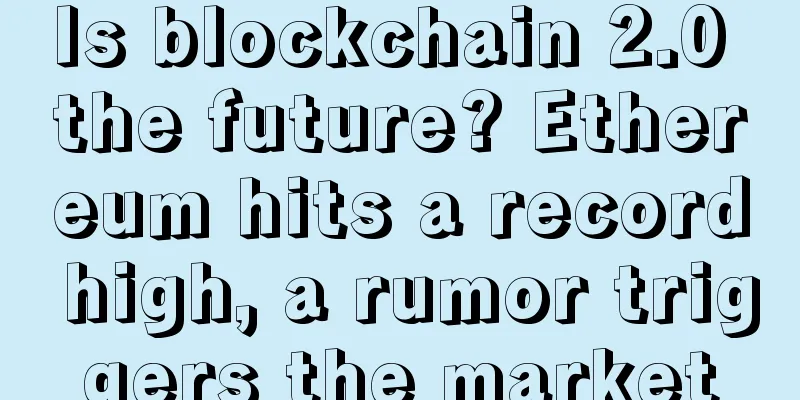 Is blockchain 2.0 the future? Ethereum hits a record high, a rumor triggers the market