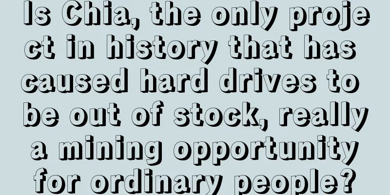 Is Chia, the only project in history that has caused hard drives to be out of stock, really a mining opportunity for ordinary people?