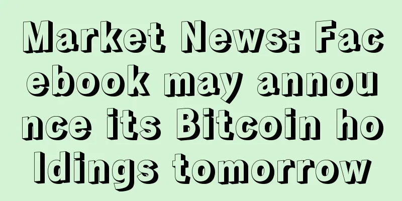 Market News: Facebook may announce its Bitcoin holdings tomorrow