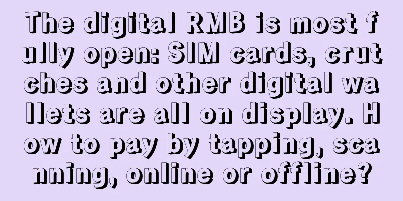 The digital RMB is most fully open: SIM cards, crutches and other digital wallets are all on display. How to pay by tapping, scanning, online or offline?
