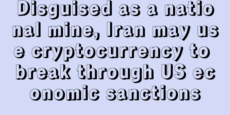 Disguised as a national mine, Iran may use cryptocurrency to break through US economic sanctions