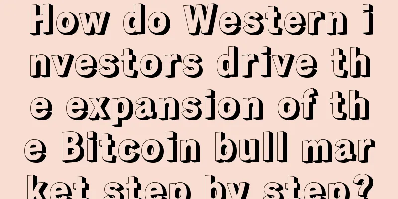 How do Western investors drive the expansion of the Bitcoin bull market step by step?