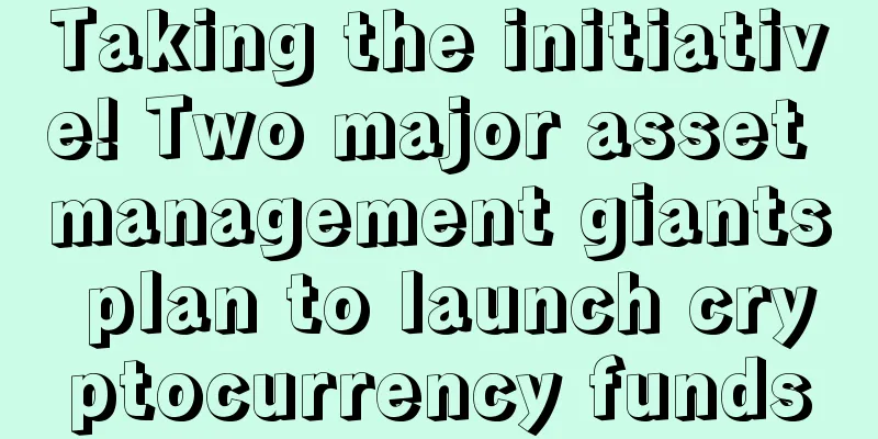 Taking the initiative! Two major asset management giants plan to launch cryptocurrency funds