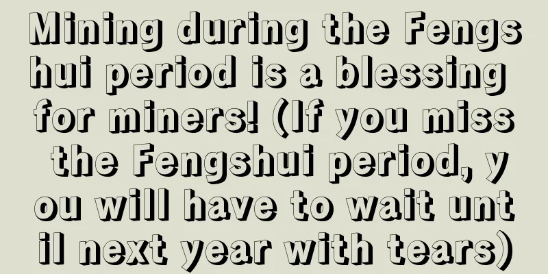 Mining during the Fengshui period is a blessing for miners! (If you miss the Fengshui period, you will have to wait until next year with tears)