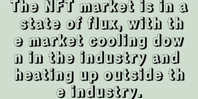 The NFT market is in a state of flux, with the market cooling down in the industry and heating up outside the industry.