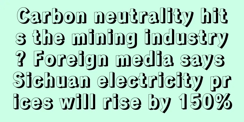 Carbon neutrality hits the mining industry? Foreign media says Sichuan electricity prices will rise by 150%