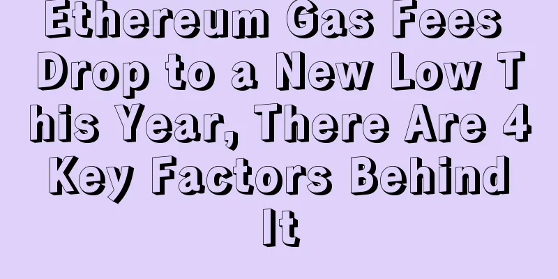 Ethereum Gas Fees Drop to a New Low This Year, There Are 4 Key Factors Behind It