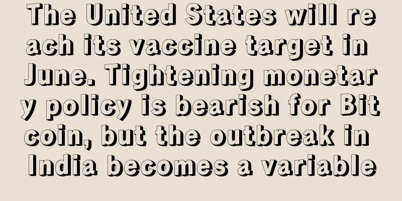 The United States will reach its vaccine target in June. Tightening monetary policy is bearish for Bitcoin, but the outbreak in India becomes a variable