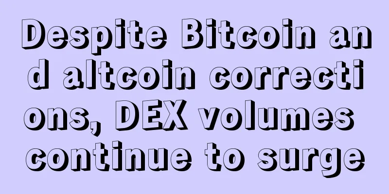 Despite Bitcoin and altcoin corrections, DEX volumes continue to surge