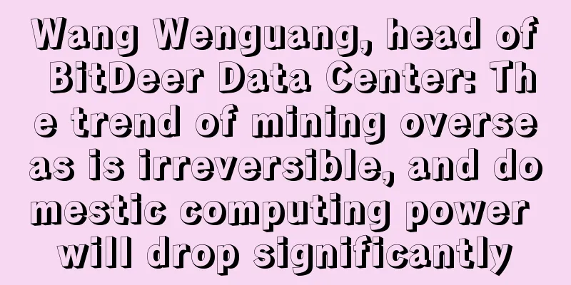 Wang Wenguang, head of BitDeer Data Center: The trend of mining overseas is irreversible, and domestic computing power will drop significantly