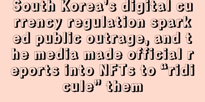 South Korea’s digital currency regulation sparked public outrage, and the media made official reports into NFTs to “ridicule” them