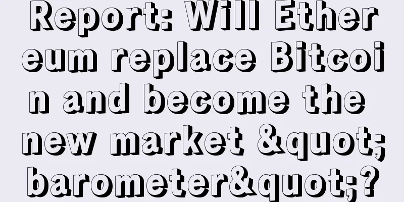 Report: Will Ethereum replace Bitcoin and become the new market "barometer"?