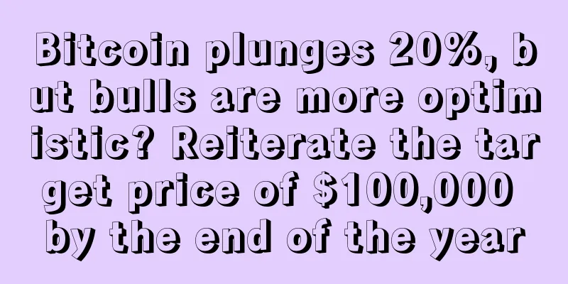 Bitcoin plunges 20%, but bulls are more optimistic? Reiterate the target price of $100,000 by the end of the year