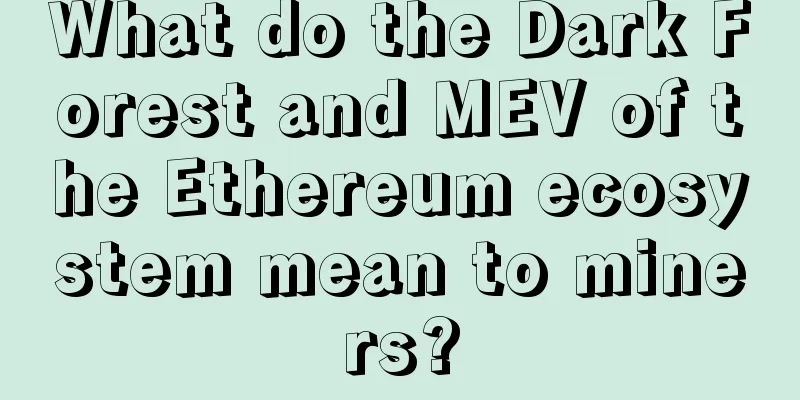What do the Dark Forest and MEV of the Ethereum ecosystem mean to miners?