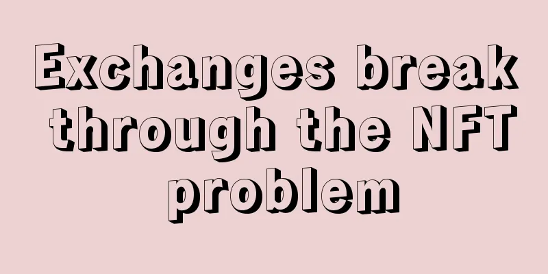 Exchanges break through the NFT problem